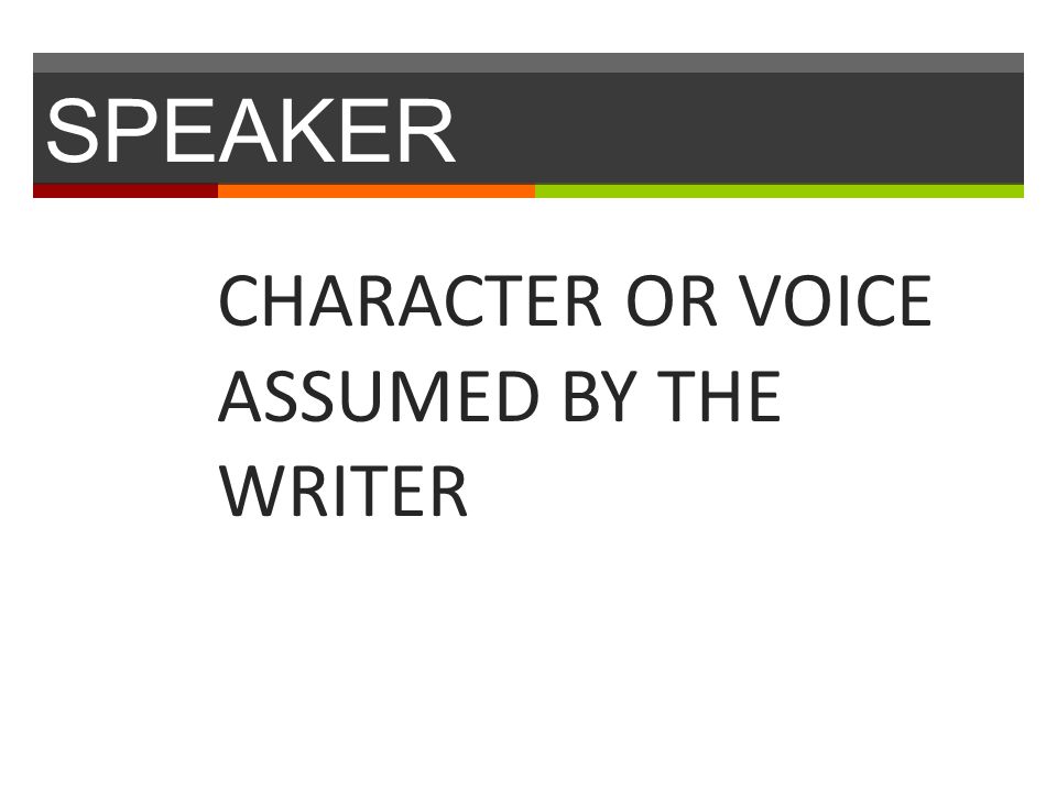 SPEAKER CHARACTER OR VOICE ASSUMED BY THE WRITER