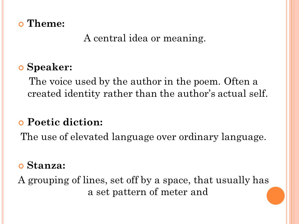 Theme: A central idea or meaning. Speaker: The voice used by the author in the poem.