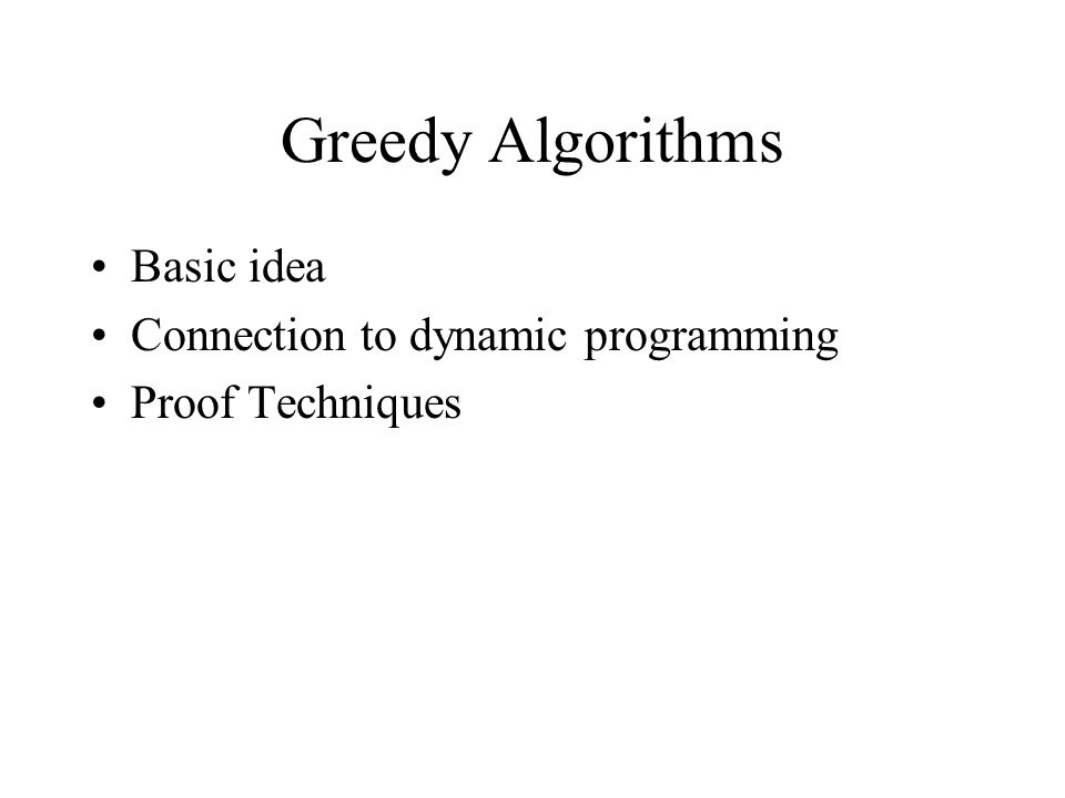 Greedy Algorithms Basic idea Connection to dynamic programming Proof Techniques