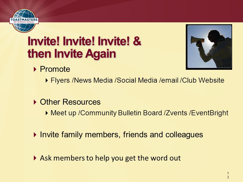  Promote  Flyers /News Media /Social Media / /Club Website  Other Resources  Meet up /Community Bulletin Board /Zvents /EventBright  Invite family members, friends and colleagues  Ask members to help you get the word out Invite.