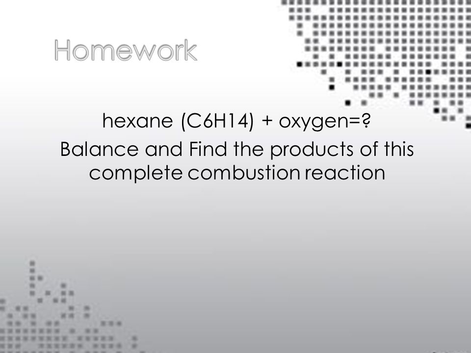 hexane (C6H14) + oxygen= Balance and Find the products of this complete combustion reaction