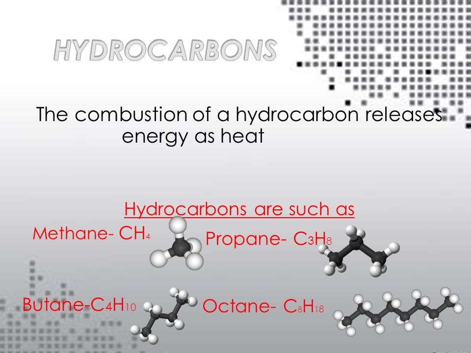 The combustion of a hydrocarbon releases energy as heat Hydrocarbons are such as Methane- CH 4 Propane- C 3 H 8 Butane-C 4 H 10 Octane- C 8 H 1 8