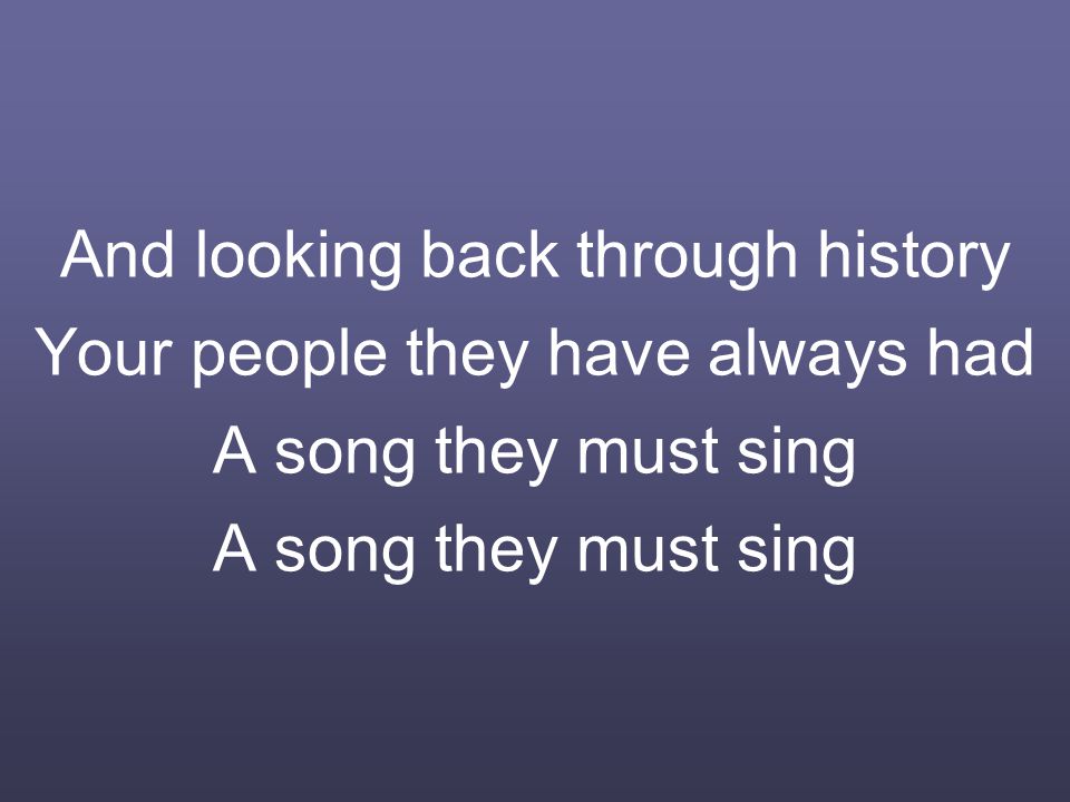 And looking back through history Your people they have always had A song they must sing A song they must sing
