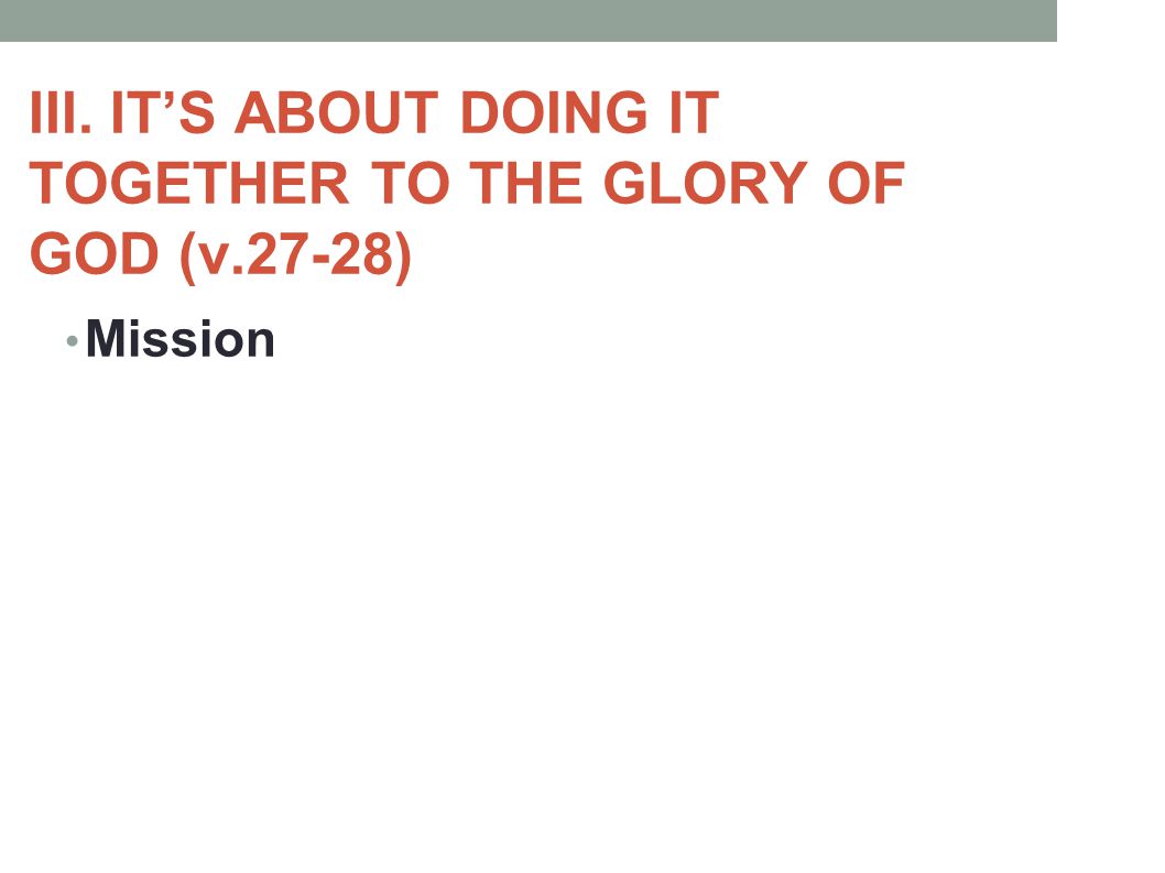 III. IT’S ABOUT DOING IT TOGETHER TO THE GLORY OF GOD (v.27-28) Mission