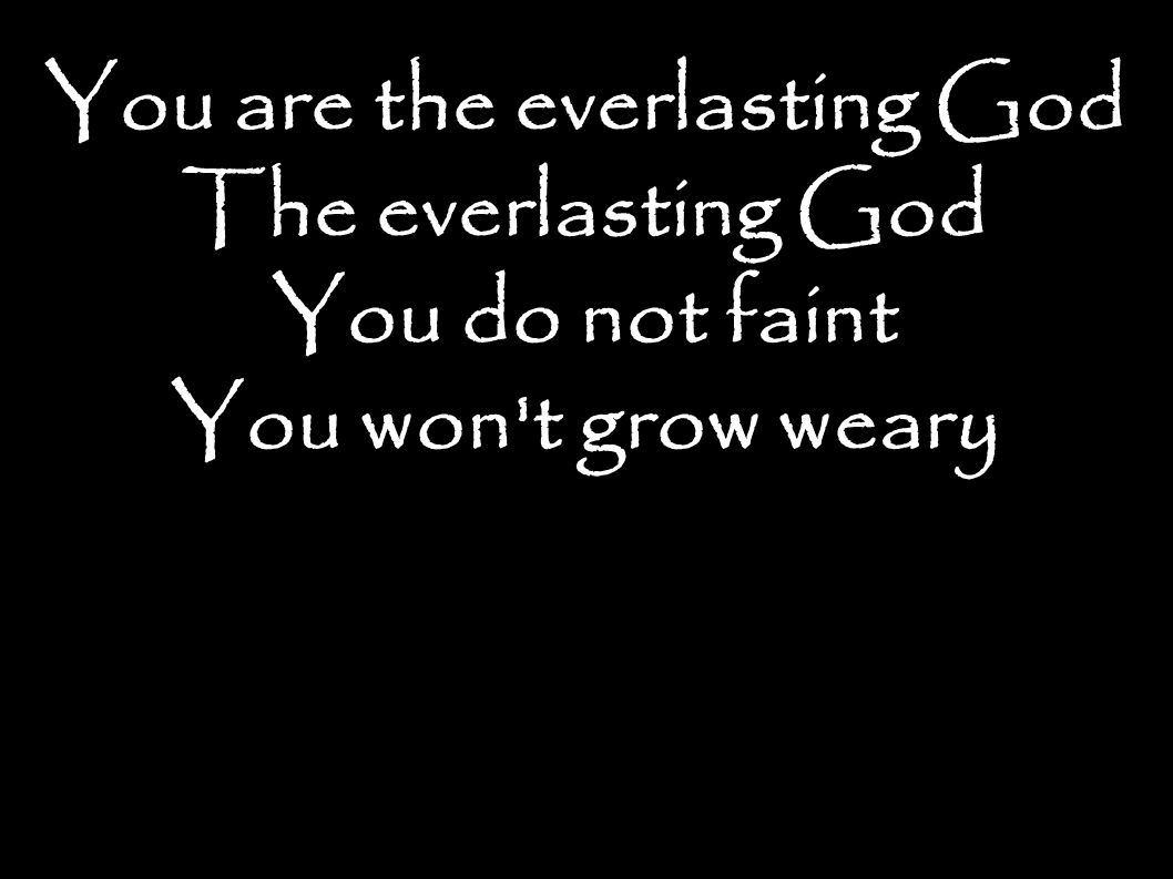 You are the everlasting God The everlasting God You do not faint You won t grow weary