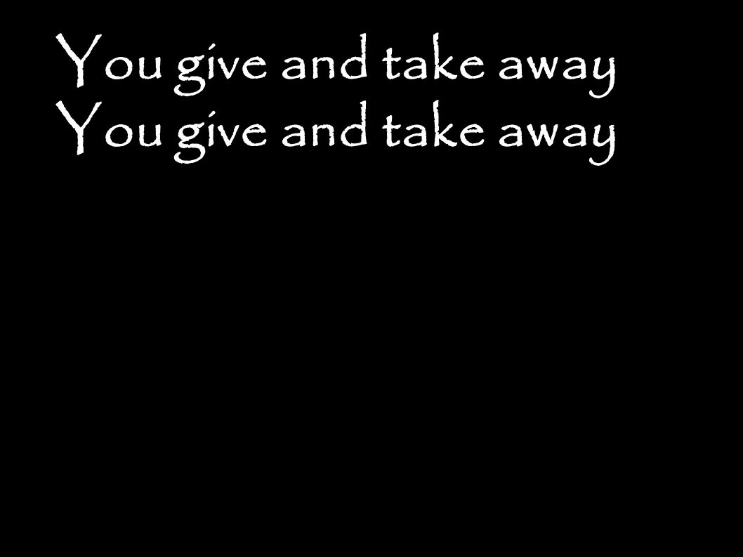 You give and take away