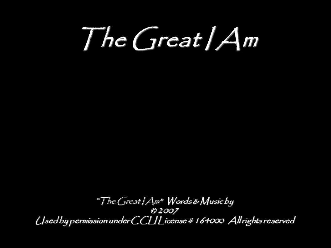 The Great I Am The Great I Am Words & Music by © 2007 Used by permission under CCLI License # All rights reserved