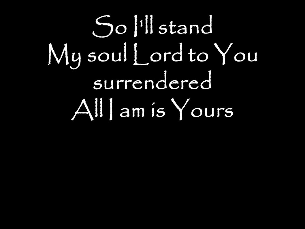 So I ll stand My soul Lord to You surrendered All I am is Yours