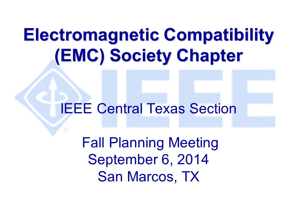 Electromagnetic Compatibility (EMC) Society Chapter Electromagnetic Compatibility (EMC) Society Chapter IEEE Central Texas Section Fall Planning Meeting September 6, 2014 San Marcos, TX