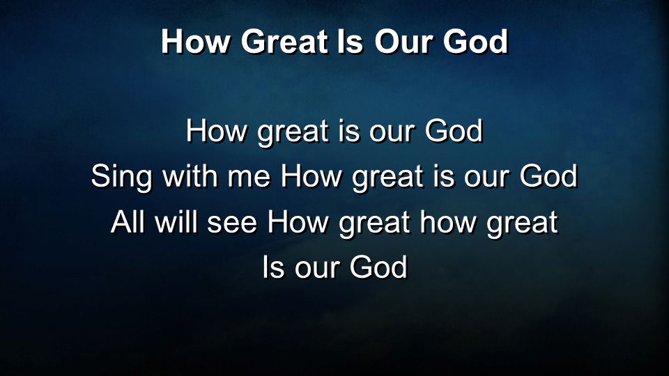 How great is our God Sing with me How great is our God All will see How great how great Is our God How great is our God Sing with me How great is our God All will see How great how great Is our God How Great Is Our God