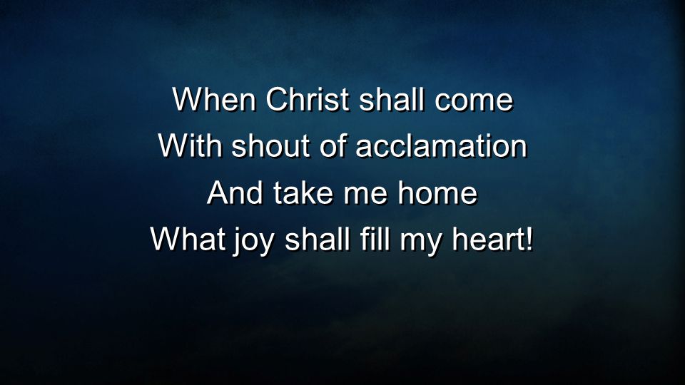 When Christ shall come With shout of acclamation And take me home What joy shall fill my heart.