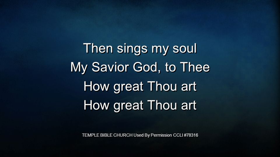 Then sings my soul My Savior God, to Thee How great Thou art TEMPLE BIBLE CHURCH Used By Permission CCLI #78316 Then sings my soul My Savior God, to Thee How great Thou art TEMPLE BIBLE CHURCH Used By Permission CCLI #78316