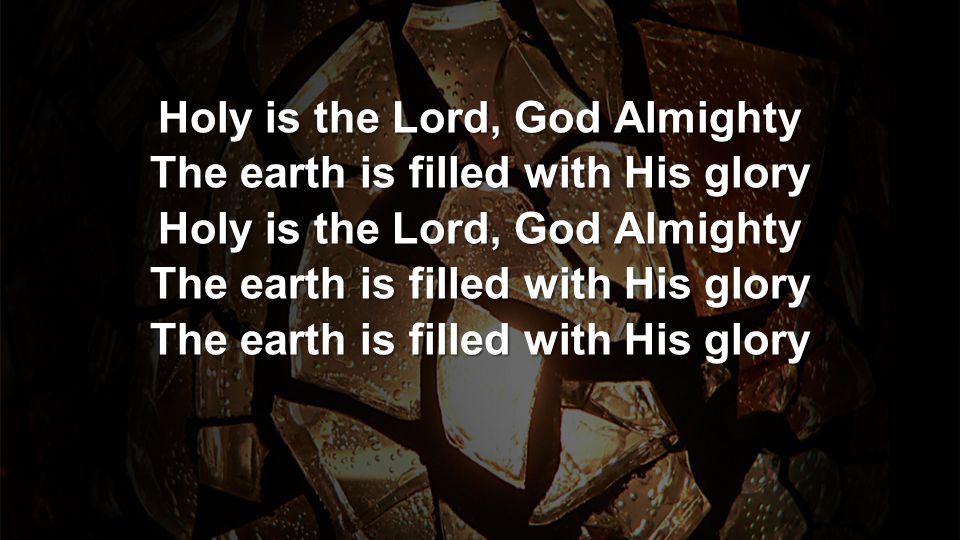 Holy is the Lord, God Almighty The earth is filled with His glory Holy is the Lord, God Almighty The earth is filled with His glory