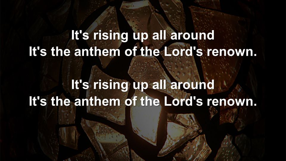 It s rising up all around It s the anthem of the Lord s renown.
