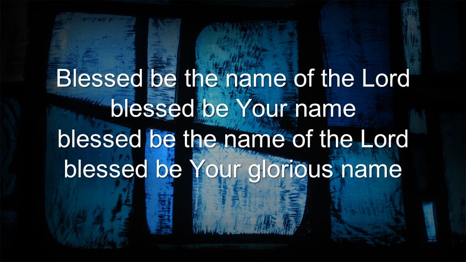 Blessed be the name of the Lord blessed be Your name blessed be the name of the Lord blessed be Your glorious name