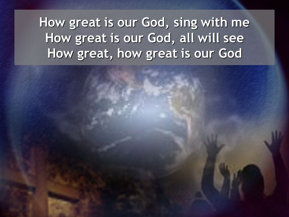 How great is our God, sing with me How great is our God, all will see How great, how great is our God