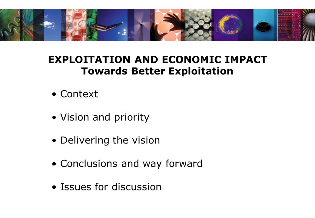 EXPLOITATION AND ECONOMIC IMPACT Towards Better Exploitation Context Vision and priority Delivering the vision Conclusions and way forward Issues for discussion