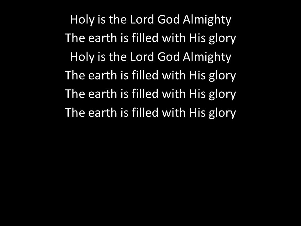 Holy is the Lord God Almighty The earth is filled with His glory Holy is the Lord God Almighty The earth is filled with His glory