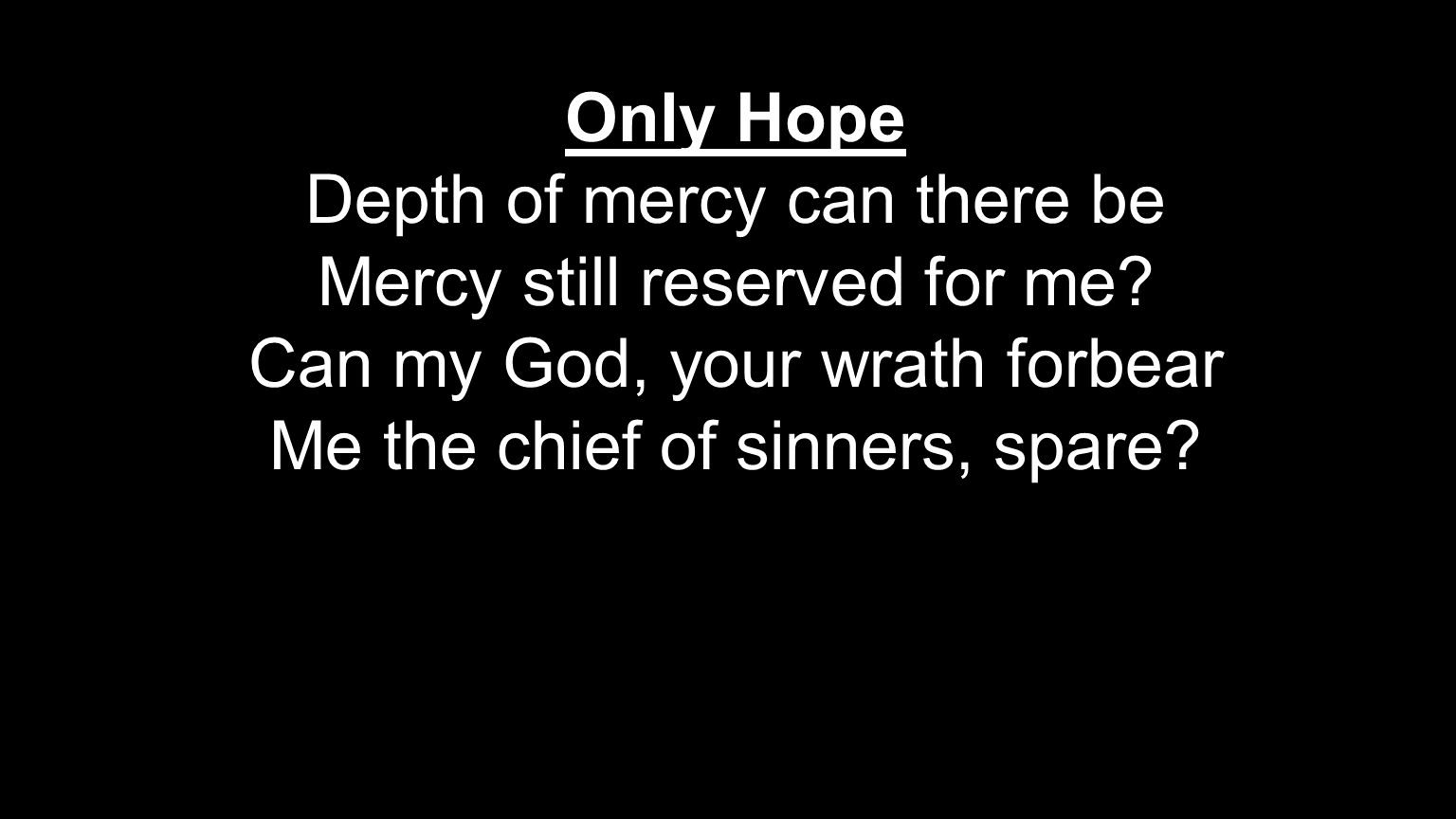 Only Hope Depth of mercy can there be Mercy still reserved for me.
