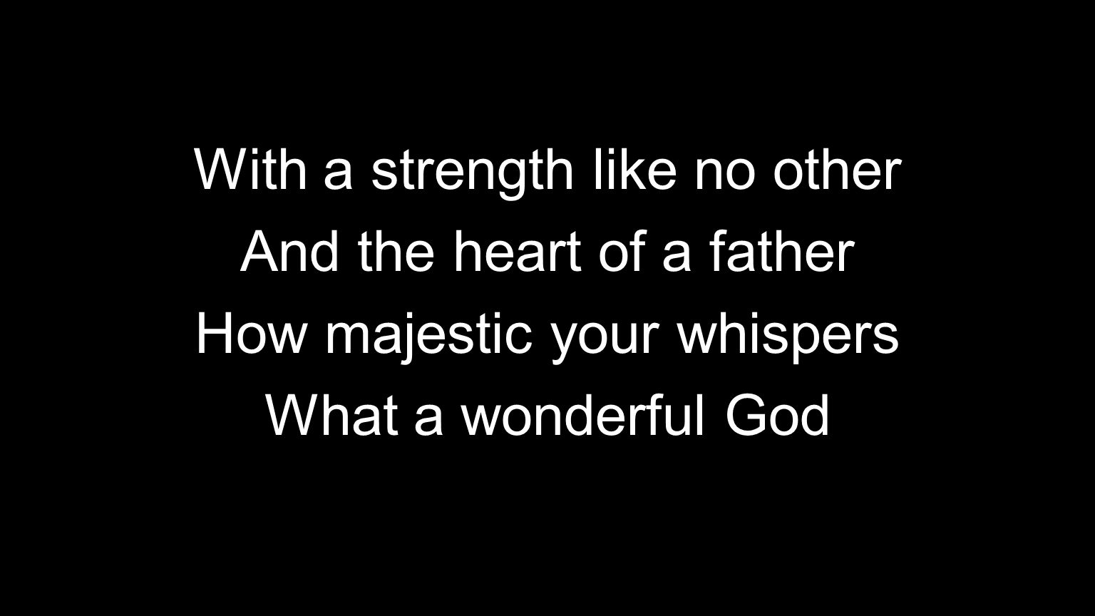 With a strength like no other And the heart of a father How majestic your whispers What a wonderful God