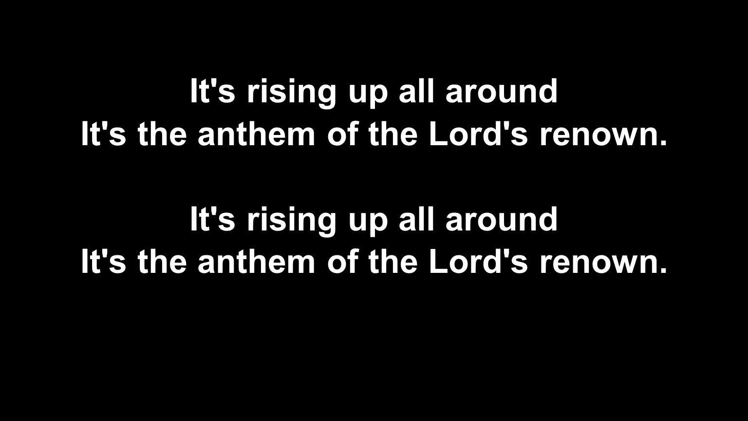 It s rising up all around It s the anthem of the Lord s renown.