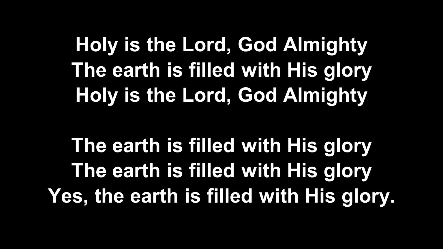 Holy is the Lord, God Almighty The earth is filled with His glory Holy is the Lord, God Almighty The earth is filled with His glory Yes, the earth is filled with His glory.