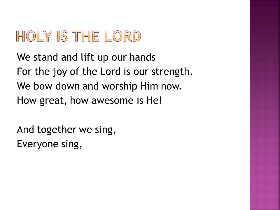 We stand and lift up our hands For the joy of the Lord is our strength.