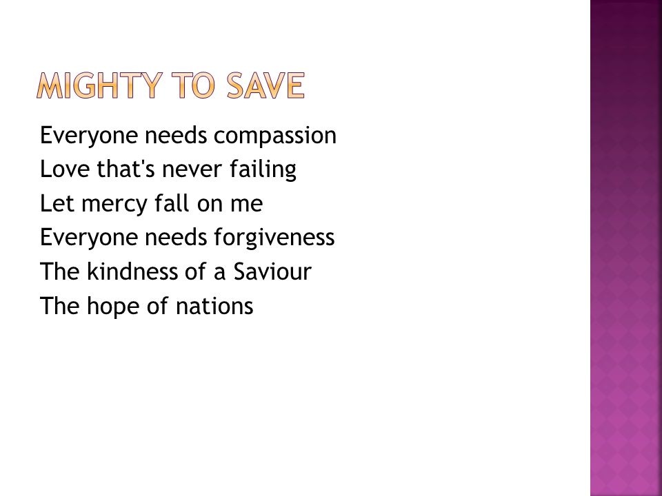 Everyone needs compassion Love that s never failing Let mercy fall on me Everyone needs forgiveness The kindness of a Saviour The hope of nations