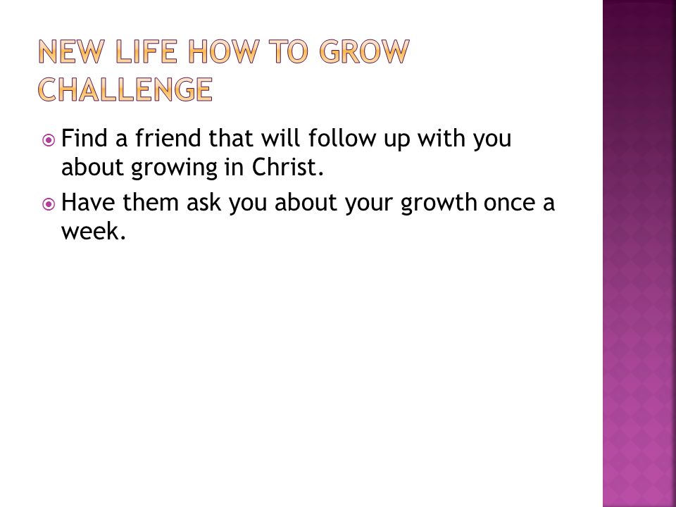  Find a friend that will follow up with you about growing in Christ.