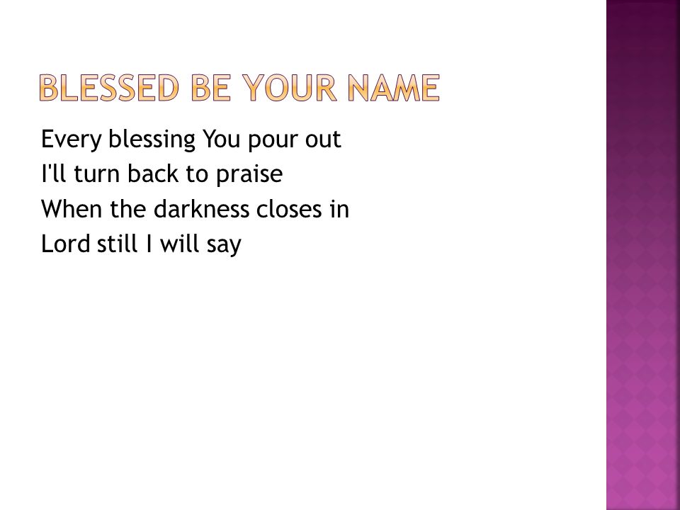 Every blessing You pour out I ll turn back to praise When the darkness closes in Lord still I will say
