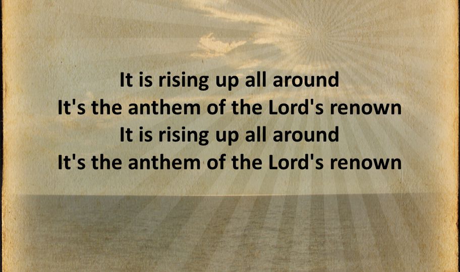 It is rising up all around It s the anthem of the Lord s renown