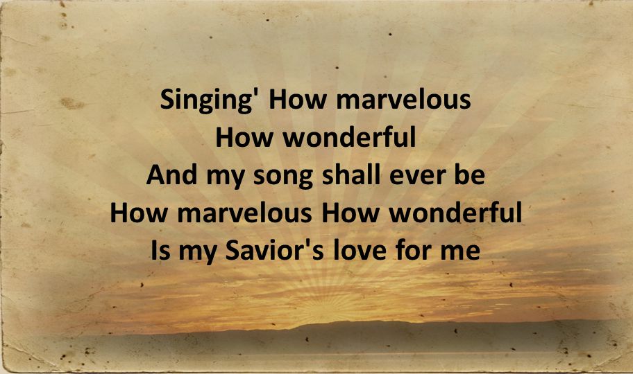 Singing How marvelous How wonderful And my song shall ever be How marvelous How wonderful Is my Savior s love for me