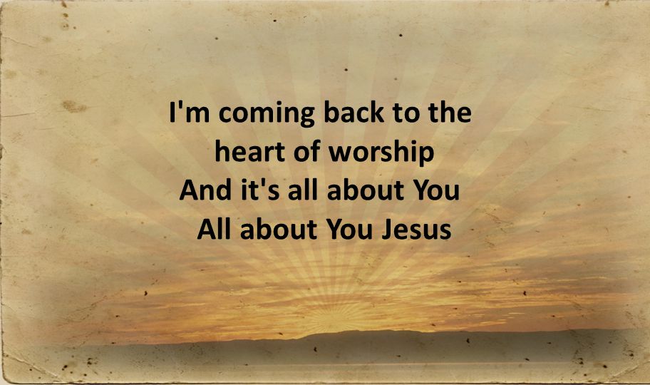 I m coming back to the heart of worship And it s all about You All about You Jesus
