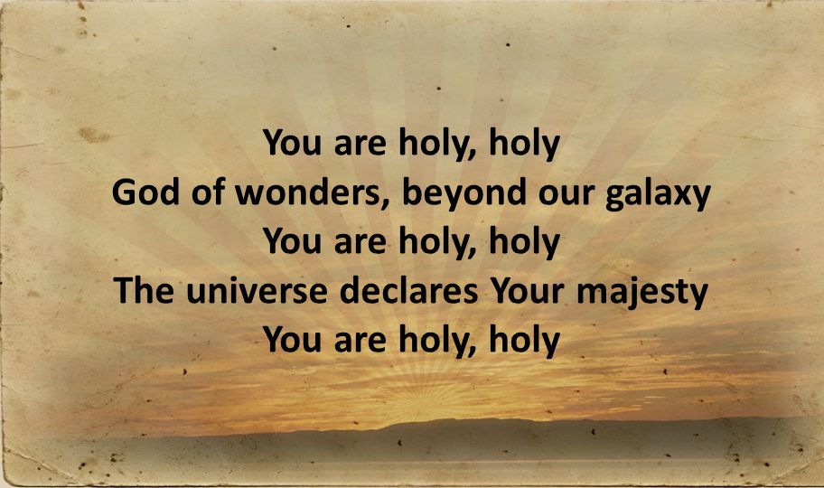 You are holy, holy God of wonders, beyond our galaxy You are holy, holy The universe declares Your majesty You are holy, holy