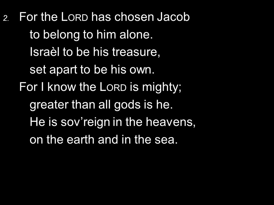 2. For the L ORD has chosen Jacob to belong to him alone.