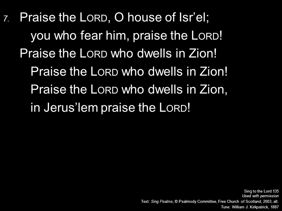 7. Praise the L ORD, O house of Isr’el; you who fear him, praise the L ORD .