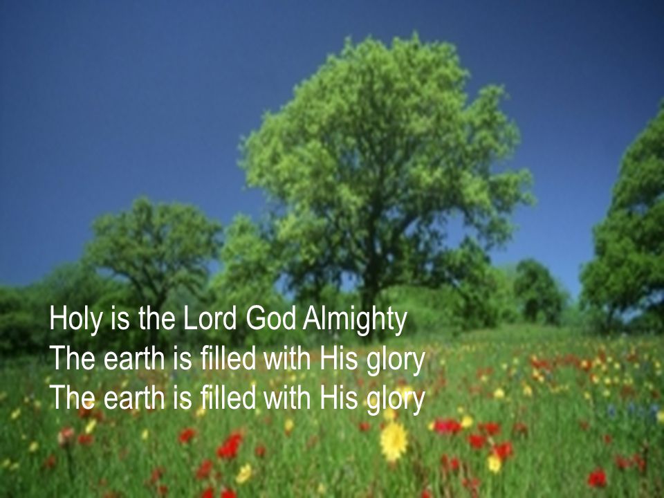Holy is the Lord God Almighty The earth is filled with His glory The earth is filled with His glory