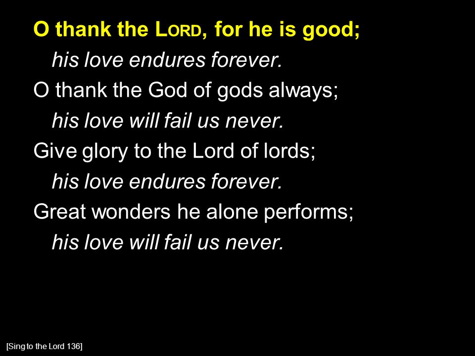 O thank the L ORD, for he is good; his love endures forever.
