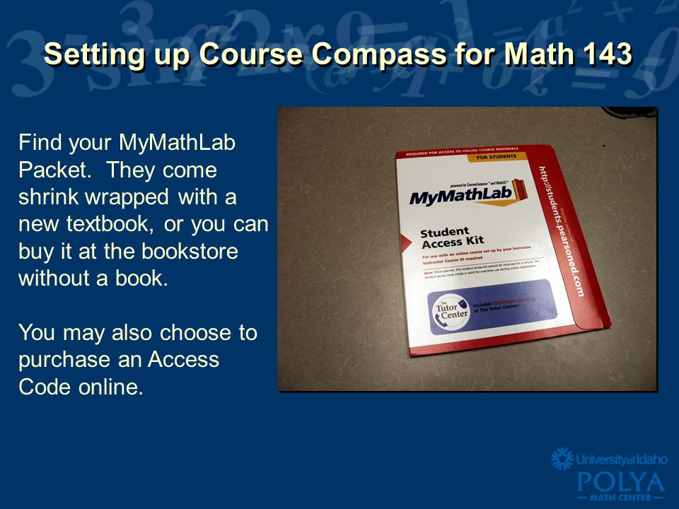 Setting up Course Compass for Math 143 Find your MyMathLab Packet.