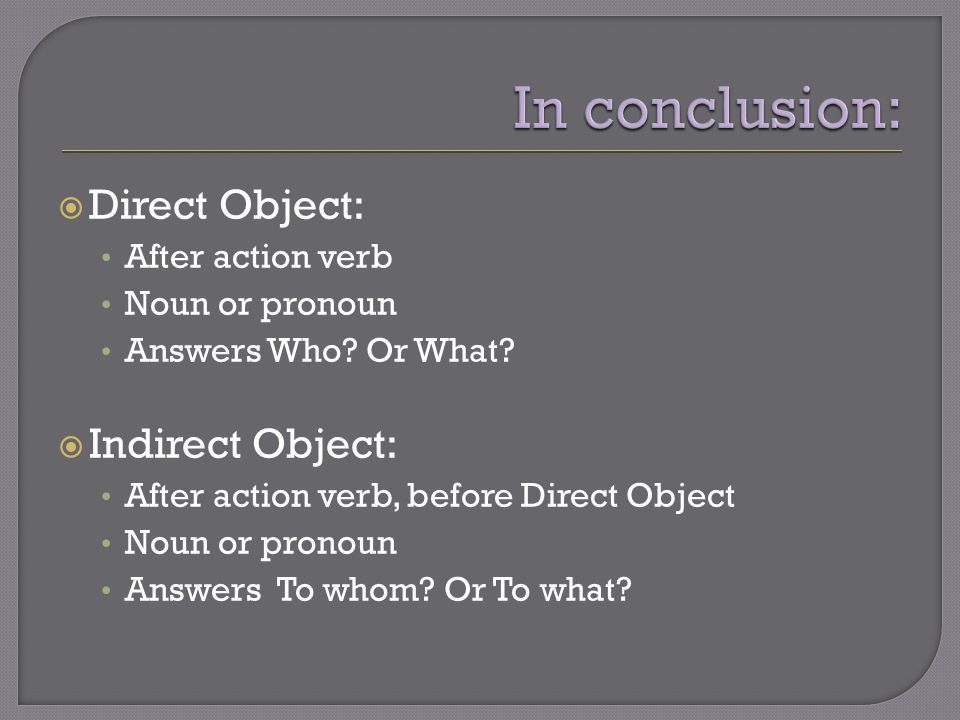  Direct Object: After action verb Noun or pronoun Answers Who.