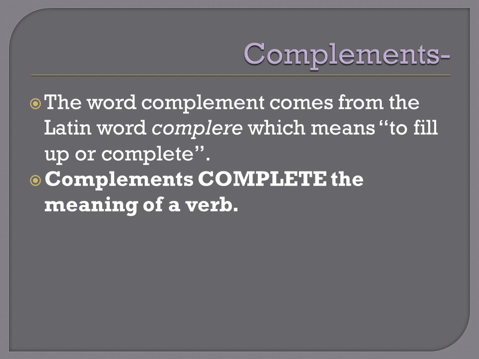  The word complement comes from the Latin word complere which means to fill up or complete .