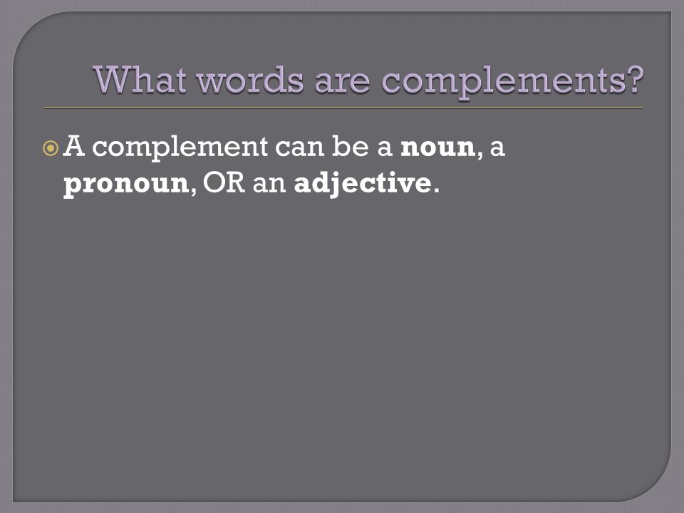  A complement can be a noun, a pronoun, OR an adjective.