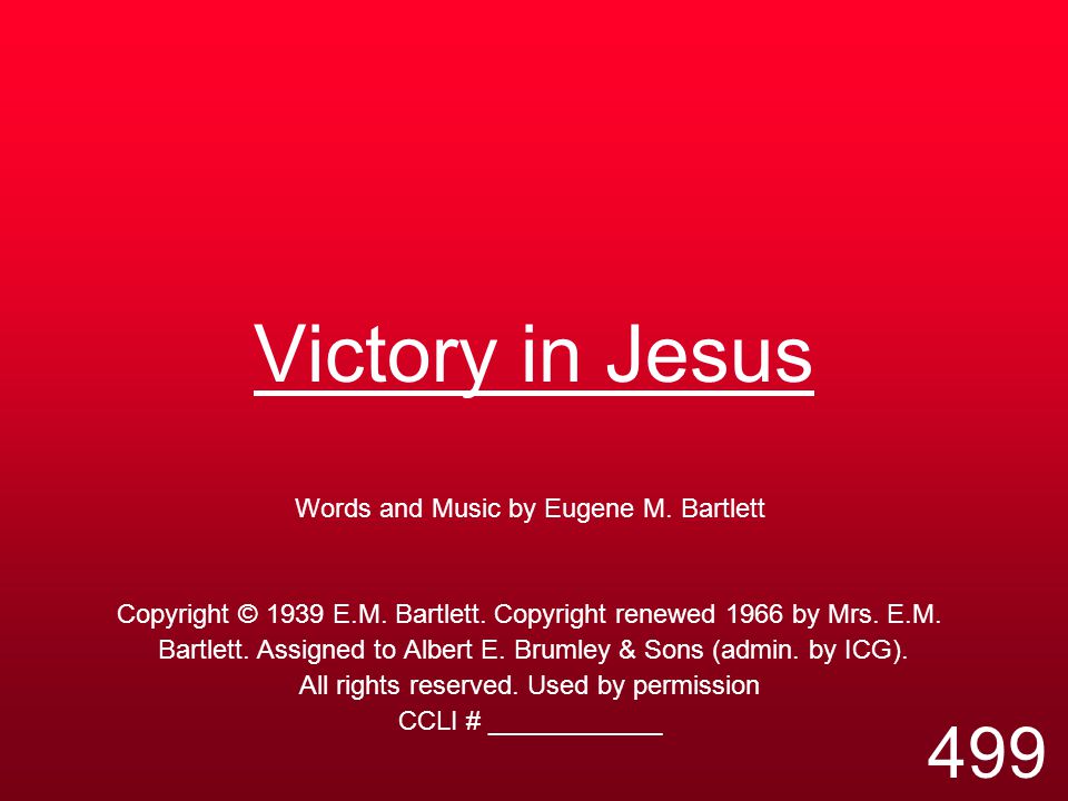 Victory in Jesus Words and Music by Eugene M. Bartlett Copyright © 1939 E.M.
