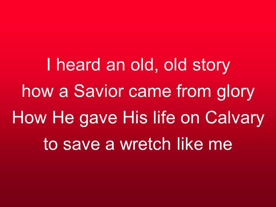 I heard an old, old story how a Savior came from glory How He gave His life on Calvary to save a wretch like me