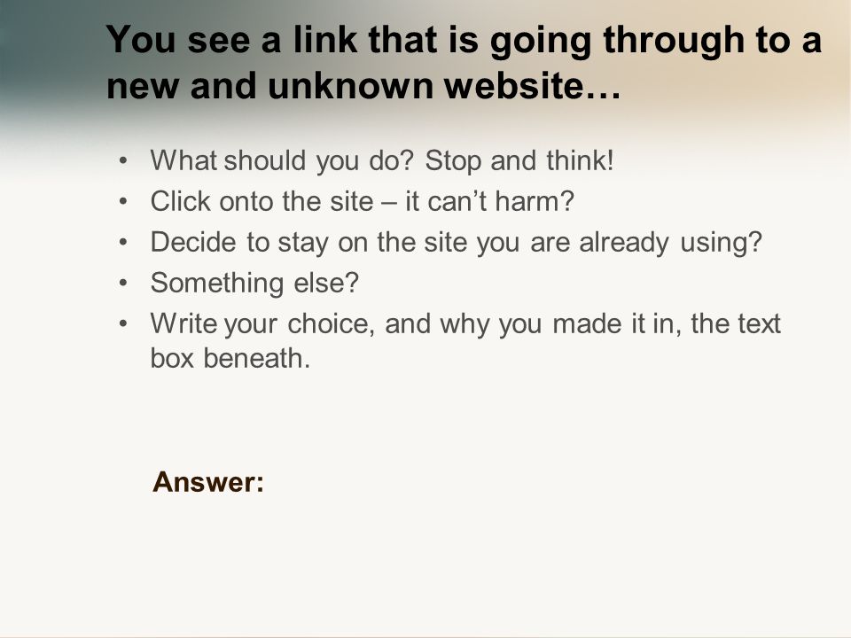 You see a link that is going through to a new and unknown website… What should you do.