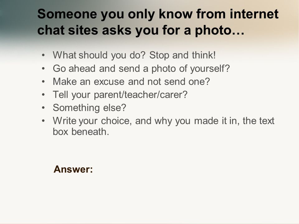 Someone you only know from internet chat sites asks you for a photo… What should you do.