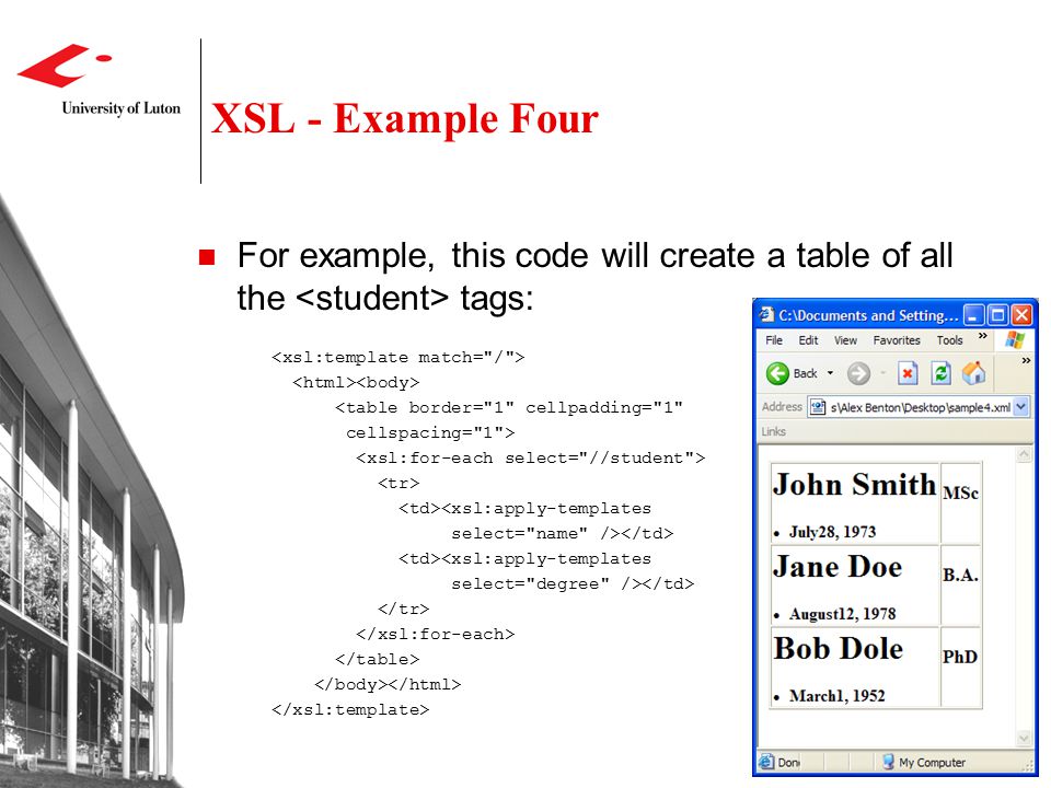 XSL - Example Four For example, this code will create a table of all the tags: <table border= 1 cellpadding= 1 cellspacing= 1 > <xsl:apply-templates select= name /> <xsl:apply-templates select= degree />