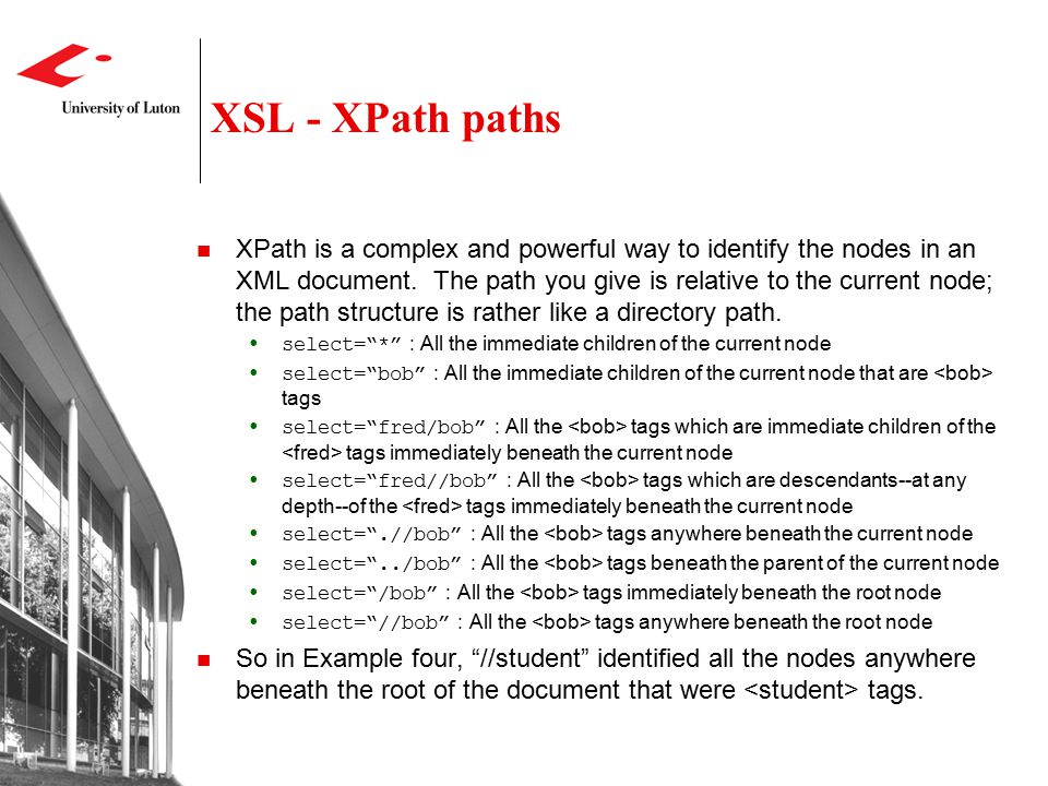 XSL - XPath paths XPath is a complex and powerful way to identify the nodes in an XML document.