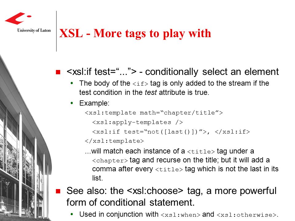 XSL - More tags to play with - conditionally select an element  The body of the tag is only added to the stream if the test condition in the test attribute is true.