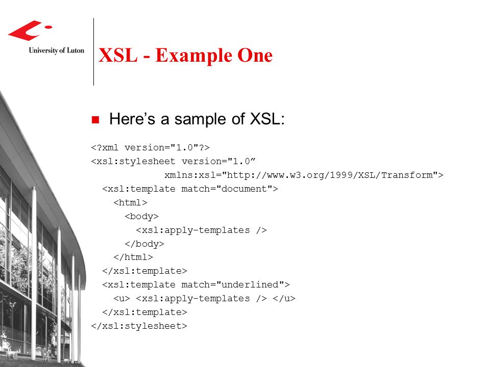 XSL - Example One Here’s a sample of XSL: <xsl:stylesheet version= 1.0 xmlns:xsl=   >